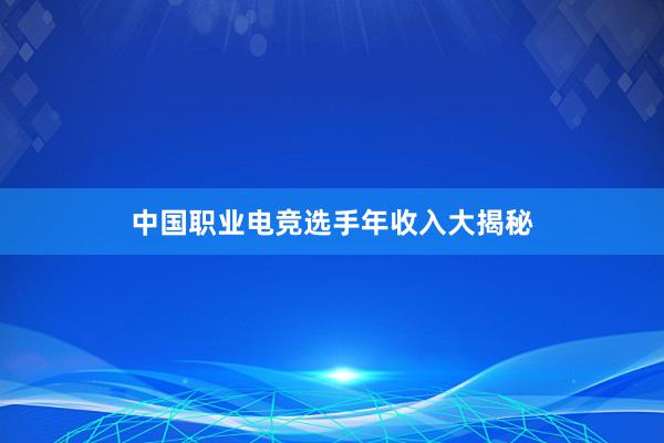 中国职业电竞选手年收入大揭秘