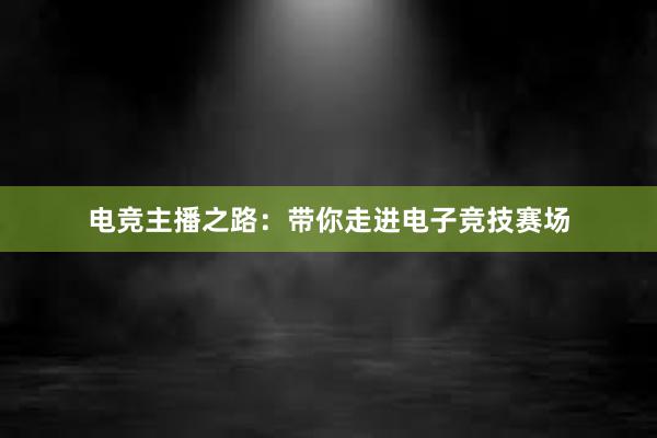 电竞主播之路：带你走进电子竞技赛场