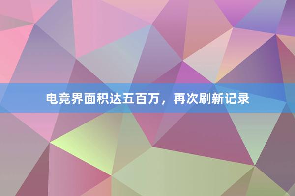 电竞界面积达五百万，再次刷新记录