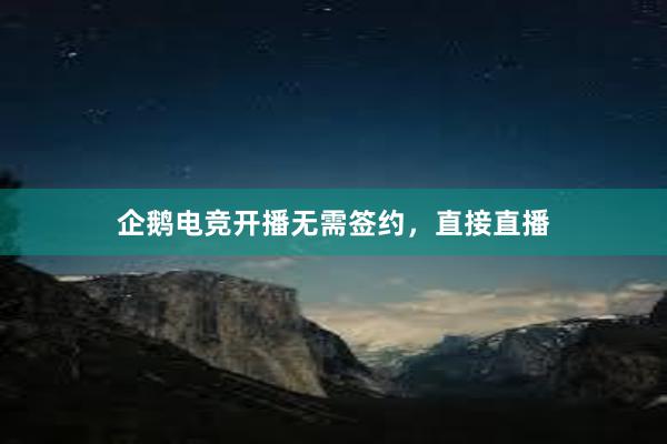 企鹅电竞开播无需签约，直接直播