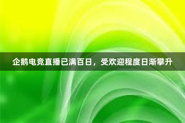 企鹅电竞直播已满百日，受欢迎程度日渐攀升