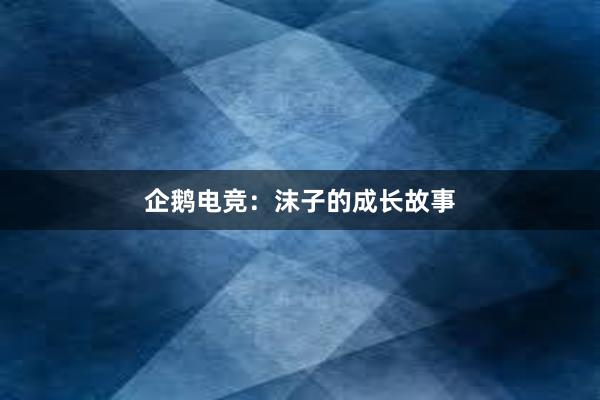 企鹅电竞：沫子的成长故事