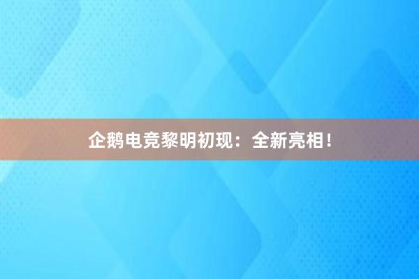 企鹅电竞黎明初现：全新亮相！