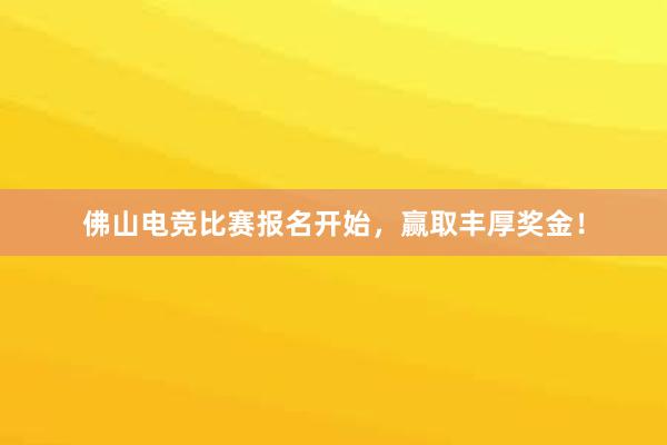 佛山电竞比赛报名开始，赢取丰厚奖金！