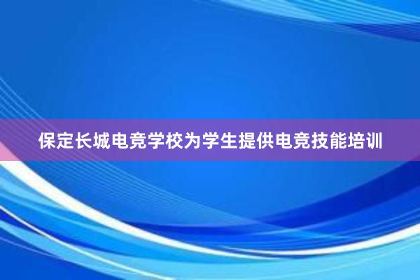 保定长城电竞学校为学生提供电竞技能培训