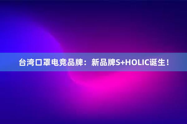 台湾口罩电竞品牌：新品牌S+HOLIC诞生！