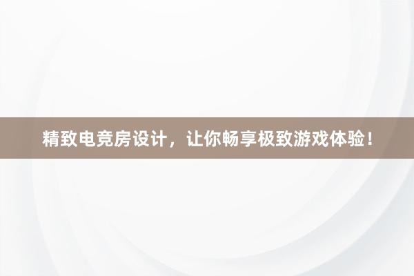 精致电竞房设计，让你畅享极致游戏体验！