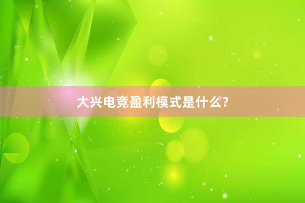 大兴电竞盈利模式是什么？