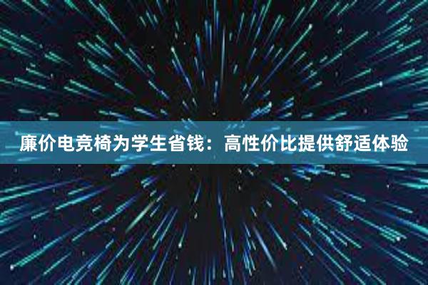 廉价电竞椅为学生省钱：高性价比提供舒适体验