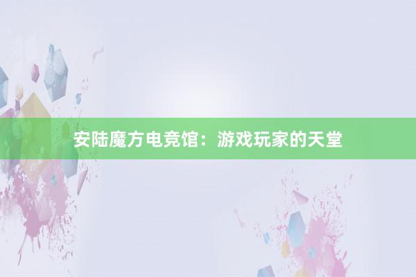 安陆魔方电竞馆：游戏玩家的天堂