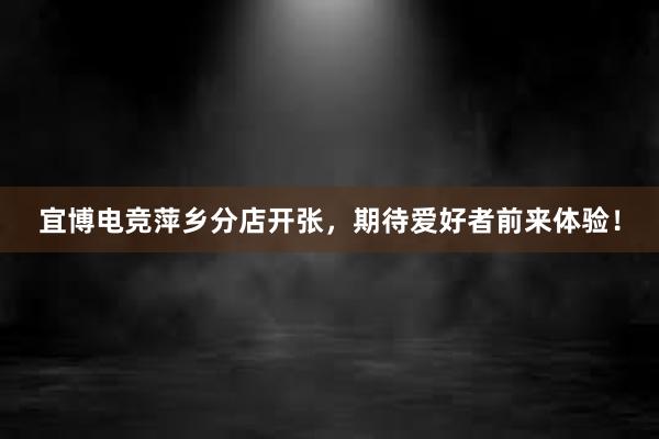 宜博电竞萍乡分店开张，期待爱好者前来体验！