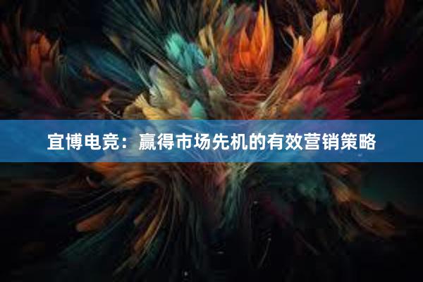 宜博电竞：赢得市场先机的有效营销策略