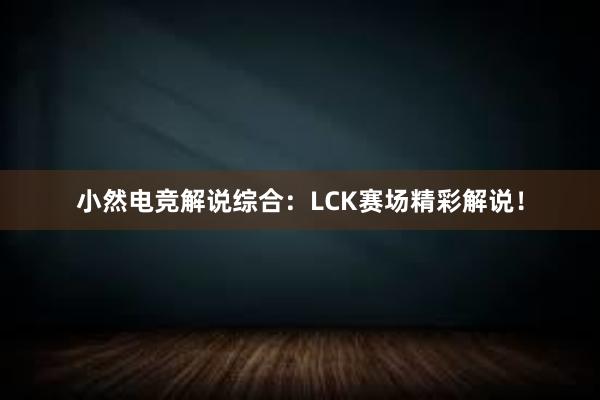 小然电竞解说综合：LCK赛场精彩解说！