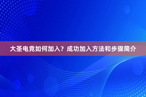 大圣电竞如何加入？成功加入方法和步骤简介