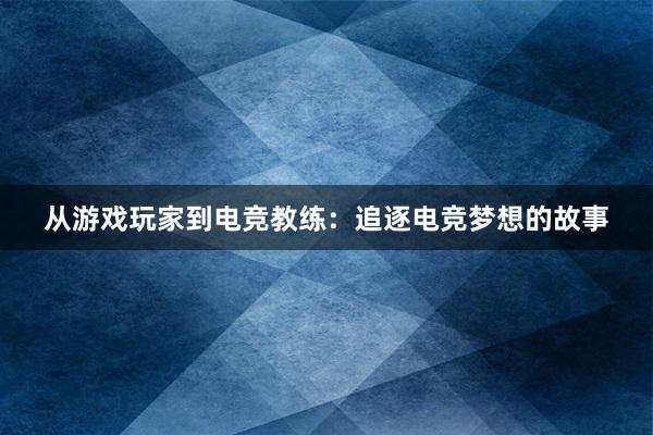 从游戏玩家到电竞教练：追逐电竞梦想的故事