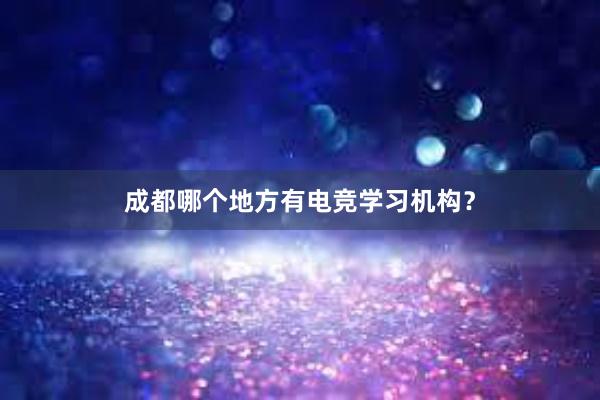 成都哪个地方有电竞学习机构？