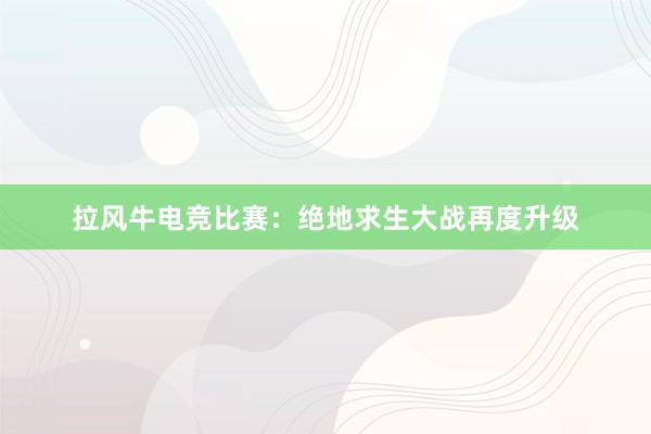 拉风牛电竞比赛：绝地求生大战再度升级