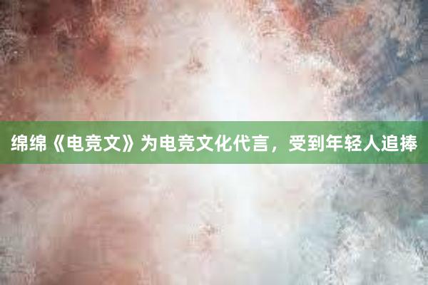 绵绵《电竞文》为电竞文化代言，受到年轻人追捧