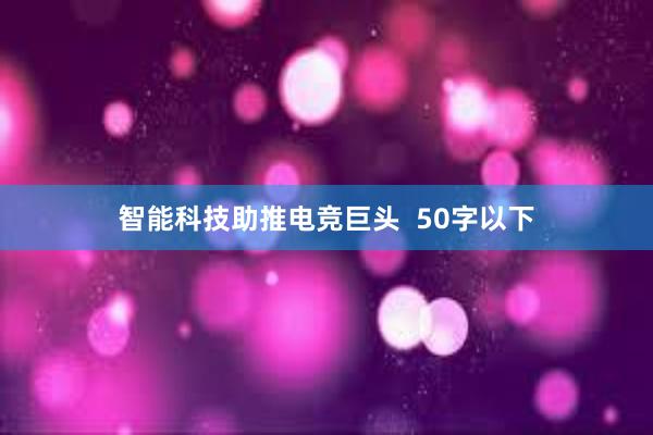 智能科技助推电竞巨头  50字以下