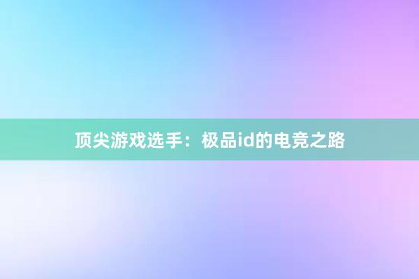 顶尖游戏选手：极品id的电竞之路