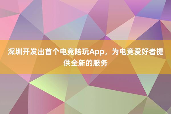 深圳开发出首个电竞陪玩App，为电竞爱好者提供全新的服务