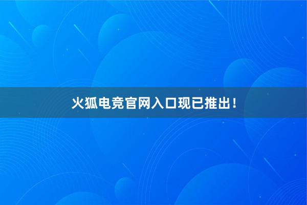 火狐电竞官网入口现已推出！