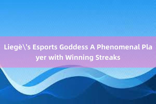 Liegè's Esports Goddess A Phenomenal Player with Winning Streaks