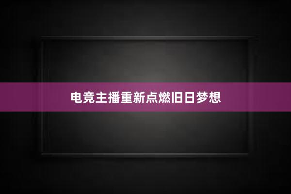 电竞主播重新点燃旧日梦想