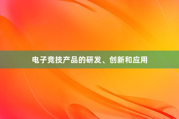 电子竞技产品的研发、创新和应用