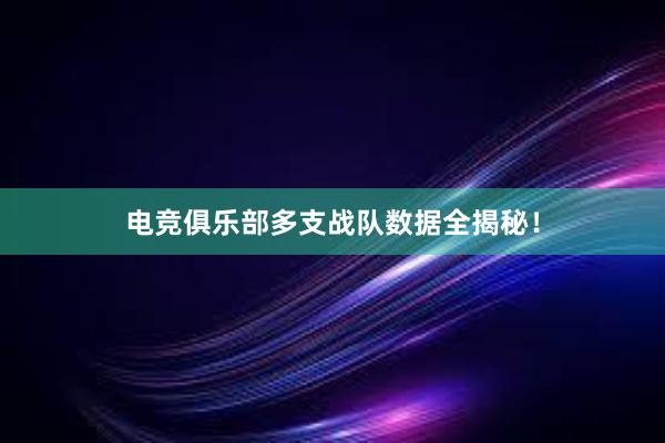 电竞俱乐部多支战队数据全揭秘！