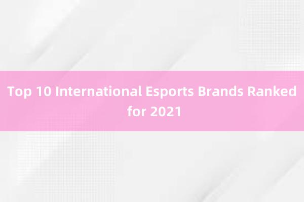 Top 10 International Esports Brands Ranked for 2021