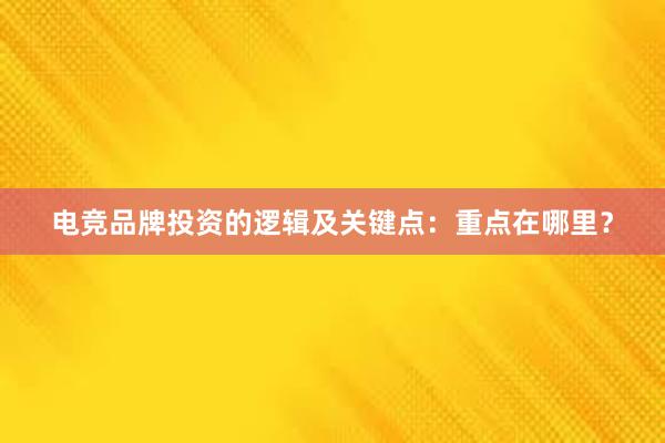 电竞品牌投资的逻辑及关键点：重点在哪里？