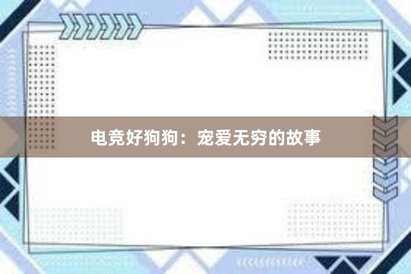 电竞好狗狗：宠爱无穷的故事