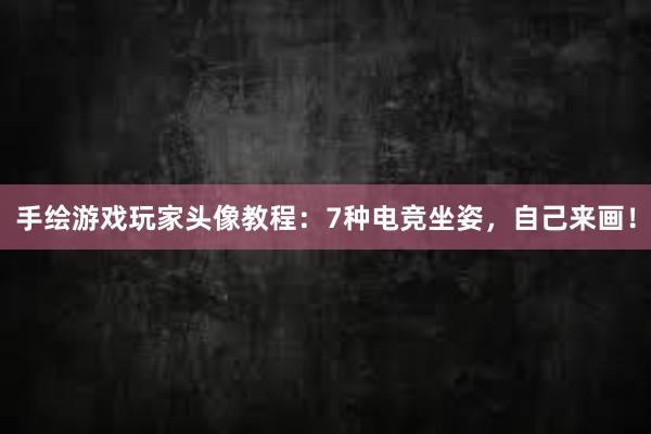 手绘游戏玩家头像教程：7种电竞坐姿，自己来画！