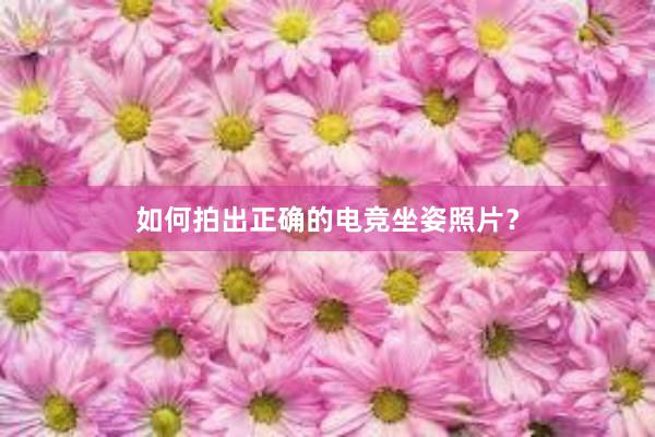 如何拍出正确的电竞坐姿照片？