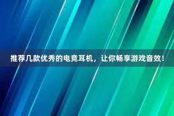 推荐几款优秀的电竞耳机，让你畅享游戏音效！