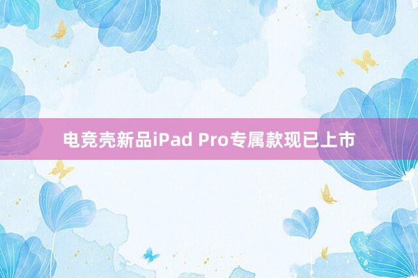 电竞壳新品iPad Pro专属款现已上市