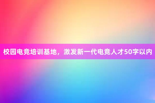 校园电竞培训基地，激发新一代电竞人才50字以内