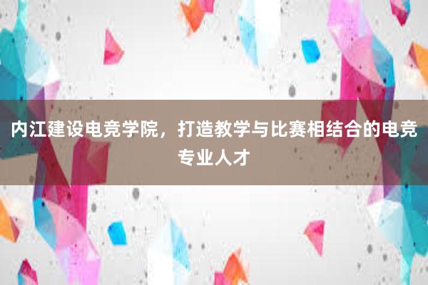 内江建设电竞学院，打造教学与比赛相结合的电竞专业人才