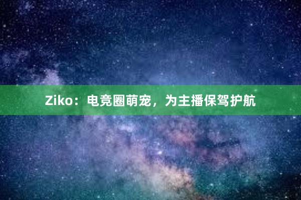 Ziko：电竞圈萌宠，为主播保驾护航