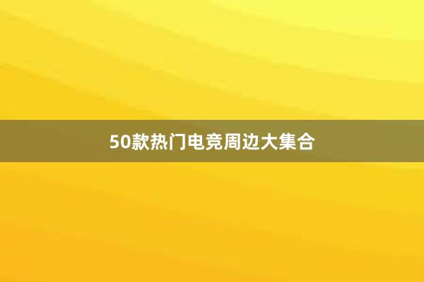 50款热门电竞周边大集合