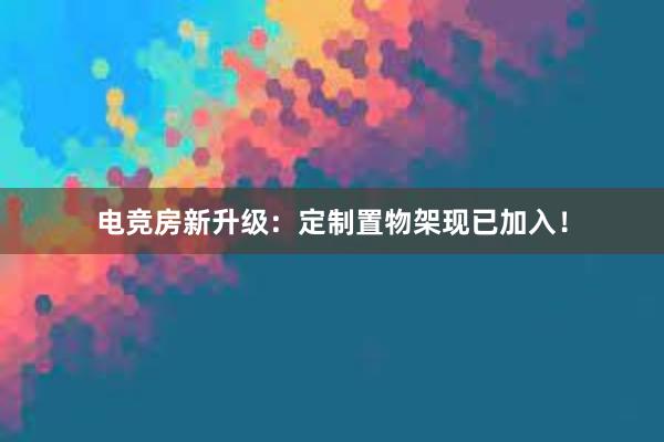 电竞房新升级：定制置物架现已加入！