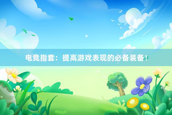 电竞指套：提高游戏表现的必备装备！