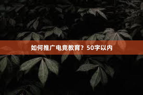 如何推广电竞教育？50字以内