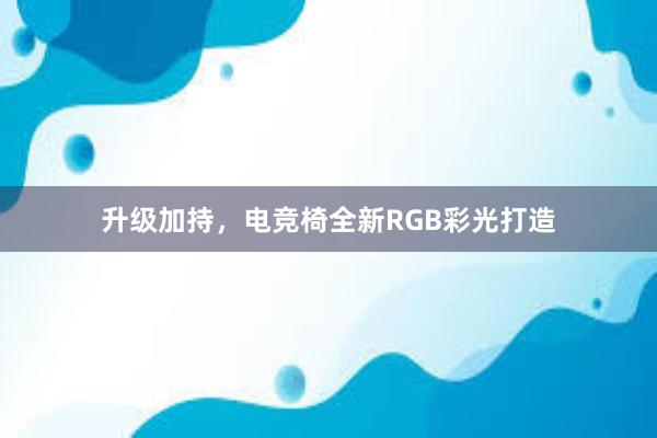 升级加持，电竞椅全新RGB彩光打造