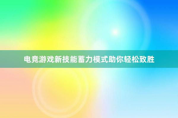 电竞游戏新技能蓄力模式助你轻松致胜