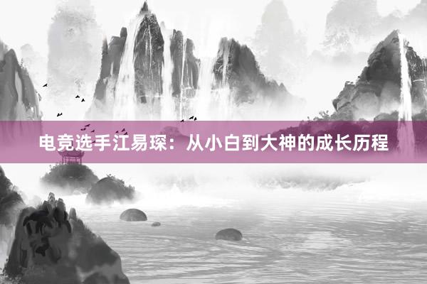 电竞选手江易琛：从小白到大神的成长历程