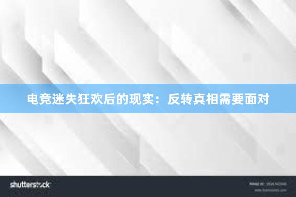 电竞迷失狂欢后的现实：反转真相需要面对