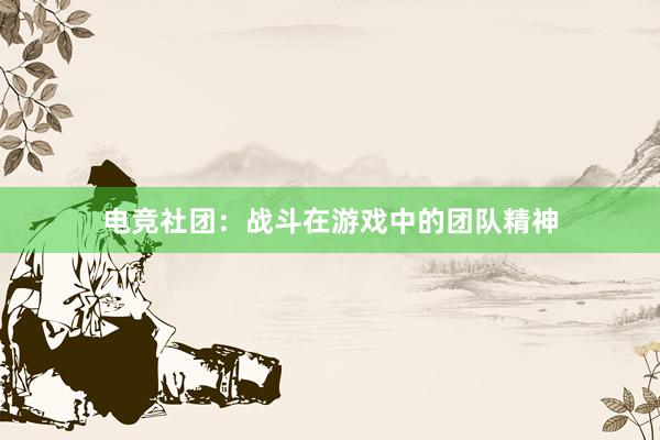 电竞社团：战斗在游戏中的团队精神