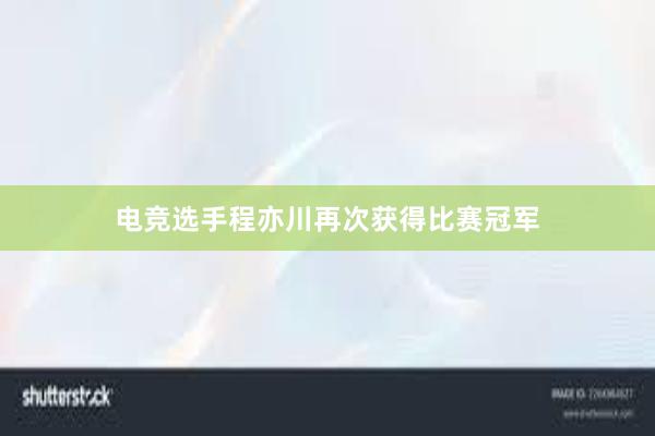 电竞选手程亦川再次获得比赛冠军